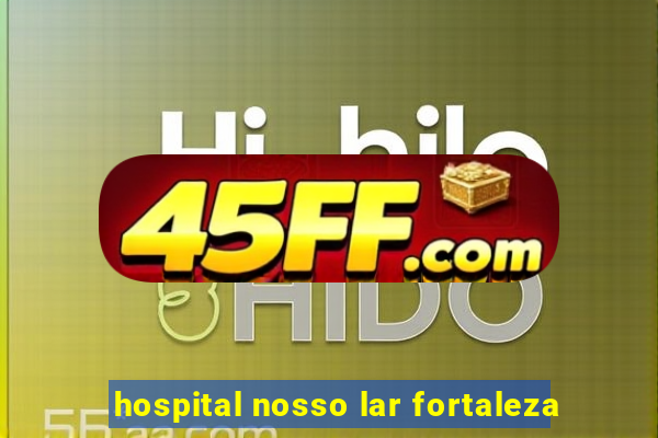 hospital nosso lar fortaleza